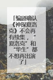编剧确认《神探夏洛克》不会再有续集，“夏洛克”和“华生”都不想再出演了