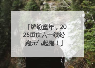 缤纷童年，2025重庆六一缤纷跑元气起跑！
