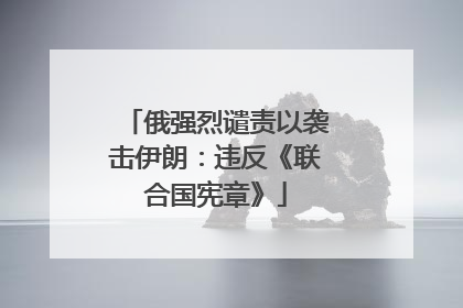 俄强烈谴责以袭击伊朗：违反《联合国宪章》
