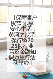 保障客户权益 乐享安心生活：黄河之滨消保行暨2025银行业普及金融知识万里行活动举办