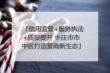 信用监管+服务执法+质量提升 枣庄市市中区打造营商新生态
