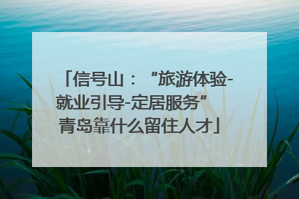信号山：“旅游体验-就业引导-定居服务” 青岛靠什么留住人才