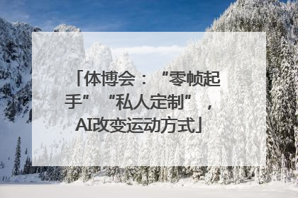 体博会：“零帧起手”“私人定制”，AI改变运动方式