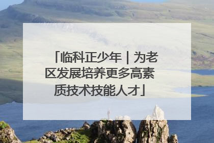 临科正少年｜为老区发展培养更多高素质技术技能人才