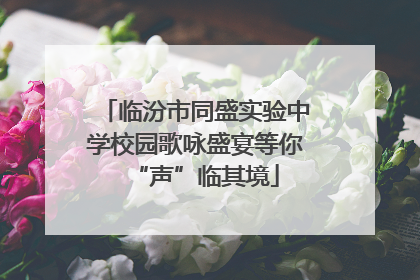 临汾市同盛实验中学校园歌咏盛宴等你“声”临其境