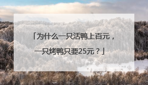 为什么一只活鸭上百元，一只烤鸭只要25元？
