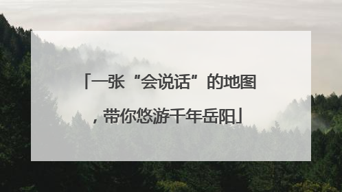一张“会说话”的地图，带你悠游千年岳阳