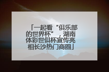 一起看“俱乐部的世界杯”，湖南体彩世俱杯宣传亮相长沙热门商圈