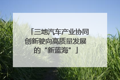 三地汽车产业协同创新驶向高质量发展的“新蓝海”