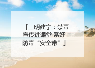 三明建宁：禁毒宣传进课堂 系好防毒“安全带”