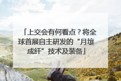 上交会有何看点？将全球首展自主研发的“月壤成纤”技术及装备