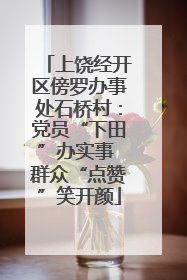 上饶经开区傍罗办事处石桥村：党员“下田”办实事 群众“点赞”笑开颜