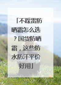 不踩雷防晒霜怎么选？国货防晒霜，这些防水防汗平价好用