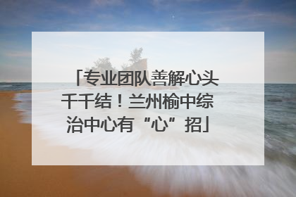 专业团队善解心头千千结！兰州榆中综治中心有“心”招