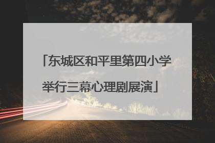 东城区和平里第四小学举行三幕心理剧展演