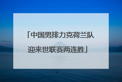 中国男排力克荷兰队 迎来世联赛两连胜
