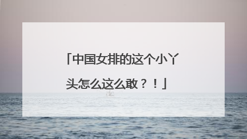 中国女排的这个小丫头怎么这么敢？！