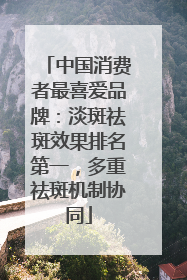中国消费者最喜爱品牌：淡斑祛斑效果排名第一，多重祛斑机制协同