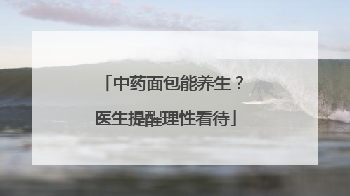 中药面包能养生？医生提醒理性看待