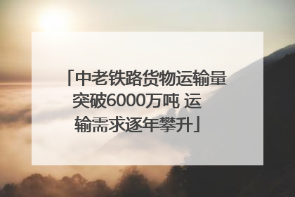 中老铁路货物运输量突破6000万吨 运输需求逐年攀升