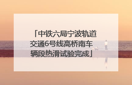中铁六局宁波轨道交通6号线高桥南车辆段热滑试验完成