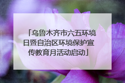 乌鲁木齐市六五环境日暨自治区环境保护宣传教育月活动启动
