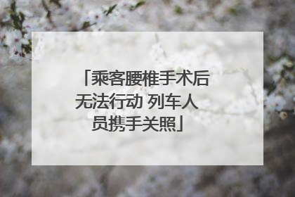 乘客腰椎手术后无法行动 列车人员携手关照