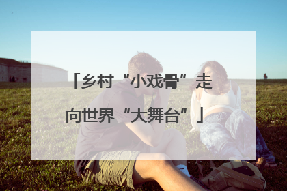 乡村“小戏骨”走向世界“大舞台”