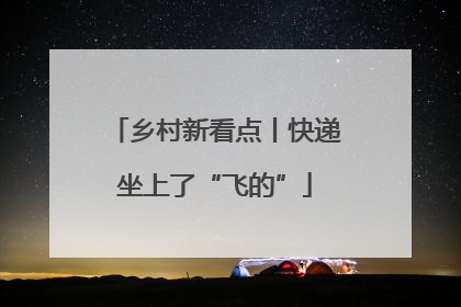 乡村新看点丨快递坐上了“飞的”