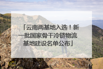 云南两基地入选！新一批国家骨干冷链物流基地建设名单公布
