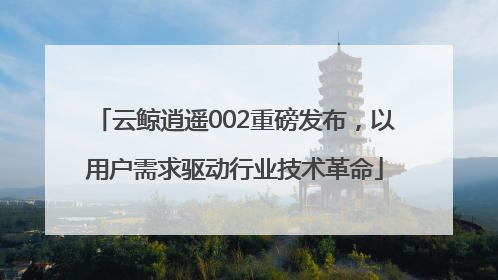 云鲸逍遥002重磅发布，以用户需求驱动行业技术革命