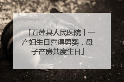 五莲县人民医院丨一产妇生日喜得男婴，母子产房共度生日