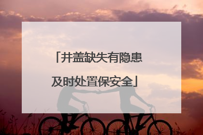 井盖缺失有隐患 及时处置保安全