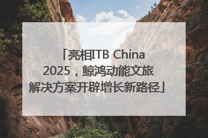 亮相ITB China 2025，鲸鸿动能文旅解决方案开辟增长新路径