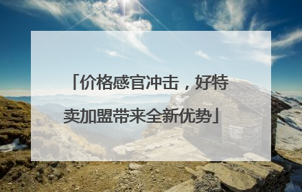 价格感官冲击，好特卖加盟带来全新优势