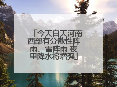今天白天河南西部有分散性阵雨、雷阵雨 夜里降水将增强