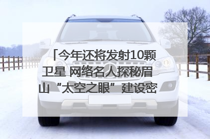 今年还将发射10颗卫星 网络名人探秘眉山“太空之眼”建设密码｜网络名人四川行
