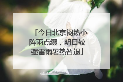 今日北京闷热小阵雨点缀，明日较强雷雨暑热暂退