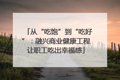 从“吃饱”到“吃好”：融兴商业健康工程让职工吃出幸福感
