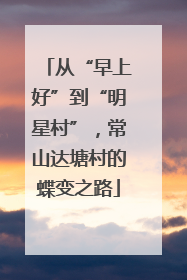 从“早上好”到“明星村”，常山达塘村的蝶变之路