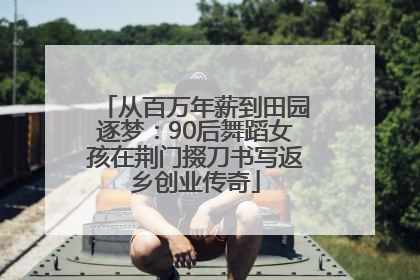 从百万年薪到田园逐梦：90后舞蹈女孩在荆门掇刀书写返乡创业传奇