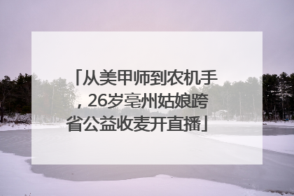 从美甲师到农机手，26岁亳州姑娘跨省公益收麦开直播