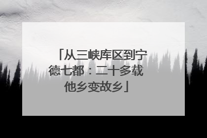 从三峡库区到宁德七都：二十多载他乡变故乡