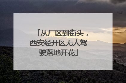 从厂区到街头，西安经开区无人驾驶落地开花