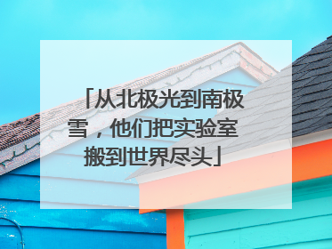 从北极光到南极雪，他们把实验室搬到世界尽头