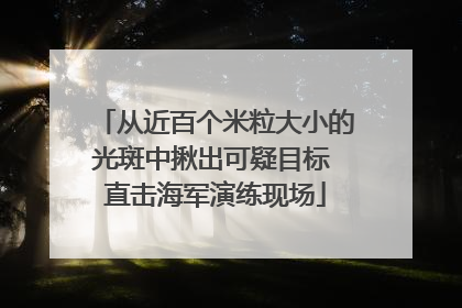 从近百个米粒大小的光斑中揪出可疑目标 直击海军演练现场
