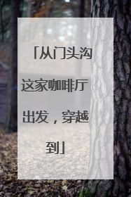 从门头沟这家咖啡厅出发，穿越到
