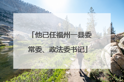 他已任福州一县委常委、政法委书记