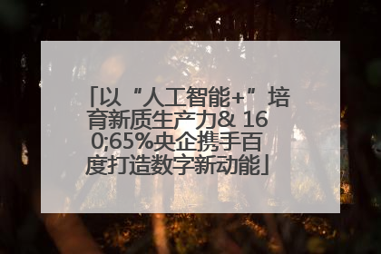 以“人工智能+”培育新质生产力& 160;65%央企携手百度打造数字新动能