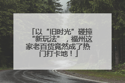 以“旧时光”碰撞“新玩法”，福州这家老百货竟然成了热门打卡地！